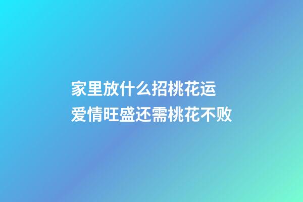 家里放什么招桃花运 爱情旺盛还需桃花不败